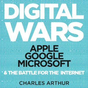 Digital Wars Apple, Google, Microsoft, and the Battle for the Internet